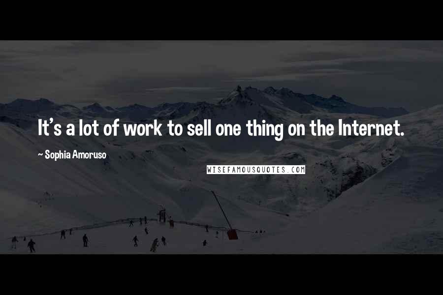 Sophia Amoruso Quotes: It's a lot of work to sell one thing on the Internet.