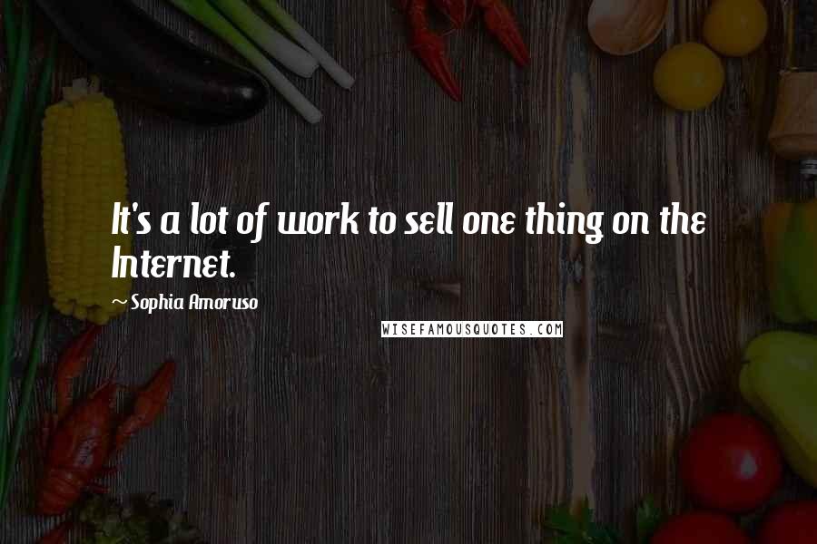 Sophia Amoruso Quotes: It's a lot of work to sell one thing on the Internet.