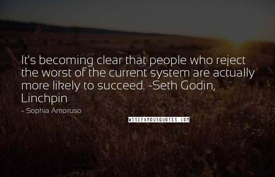 Sophia Amoruso Quotes: It's becoming clear that people who reject the worst of the current system are actually more likely to succeed. -Seth Godin, Linchpin