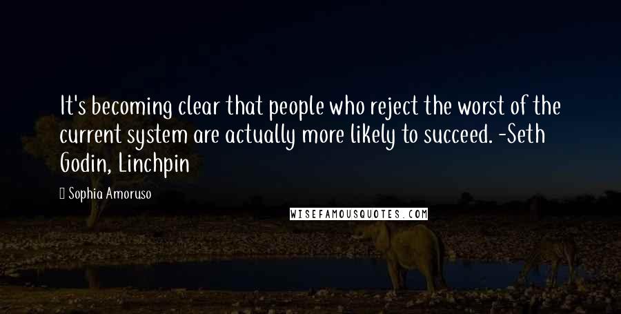 Sophia Amoruso Quotes: It's becoming clear that people who reject the worst of the current system are actually more likely to succeed. -Seth Godin, Linchpin