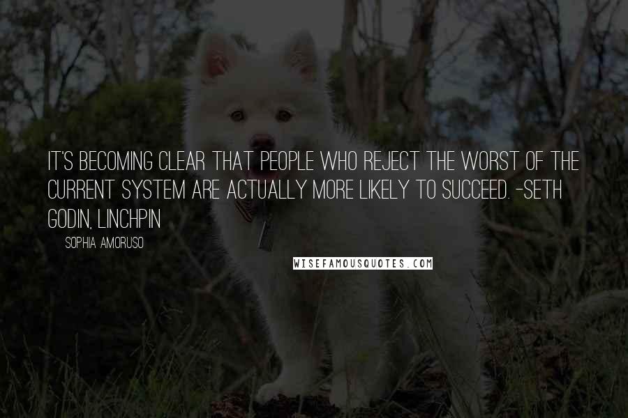 Sophia Amoruso Quotes: It's becoming clear that people who reject the worst of the current system are actually more likely to succeed. -Seth Godin, Linchpin