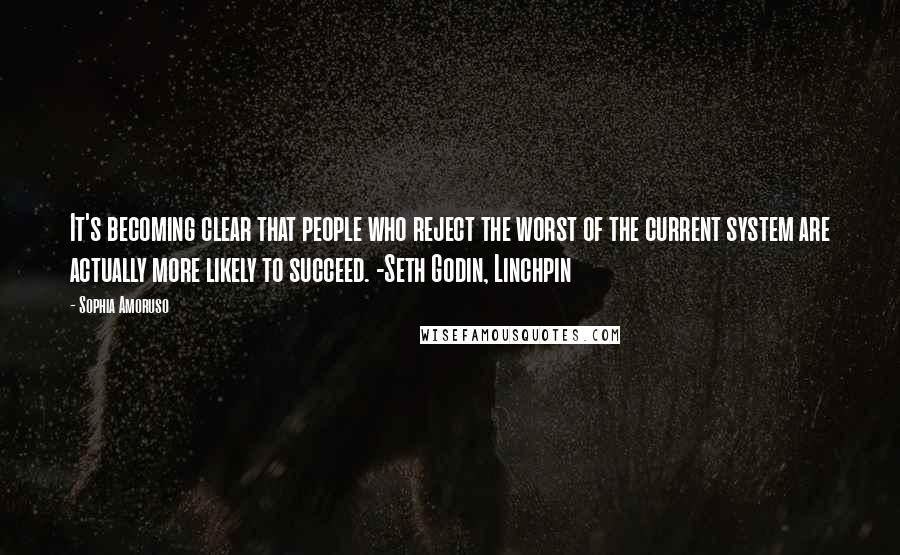 Sophia Amoruso Quotes: It's becoming clear that people who reject the worst of the current system are actually more likely to succeed. -Seth Godin, Linchpin