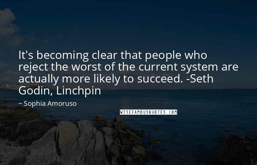Sophia Amoruso Quotes: It's becoming clear that people who reject the worst of the current system are actually more likely to succeed. -Seth Godin, Linchpin