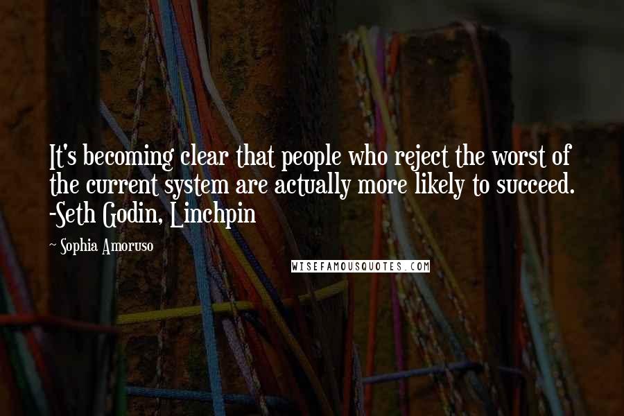 Sophia Amoruso Quotes: It's becoming clear that people who reject the worst of the current system are actually more likely to succeed. -Seth Godin, Linchpin