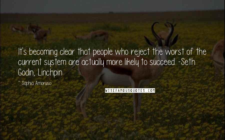 Sophia Amoruso Quotes: It's becoming clear that people who reject the worst of the current system are actually more likely to succeed. -Seth Godin, Linchpin