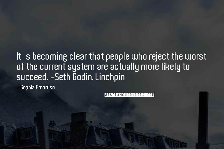 Sophia Amoruso Quotes: It's becoming clear that people who reject the worst of the current system are actually more likely to succeed. -Seth Godin, Linchpin