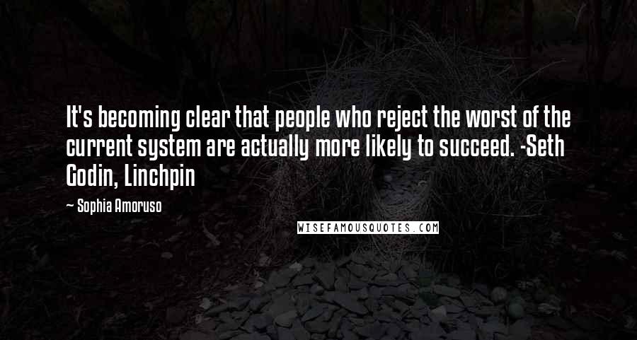 Sophia Amoruso Quotes: It's becoming clear that people who reject the worst of the current system are actually more likely to succeed. -Seth Godin, Linchpin