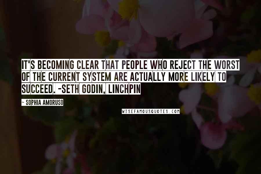 Sophia Amoruso Quotes: It's becoming clear that people who reject the worst of the current system are actually more likely to succeed. -Seth Godin, Linchpin