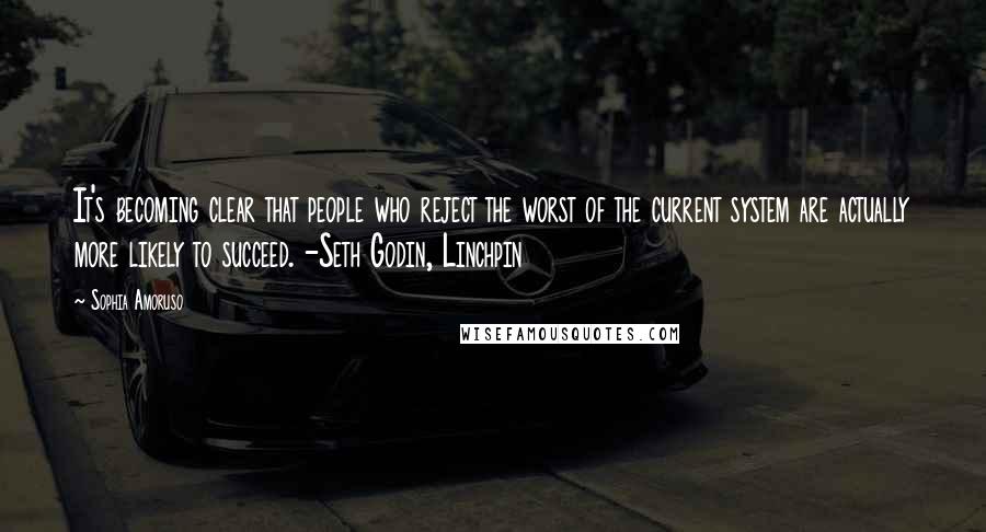 Sophia Amoruso Quotes: It's becoming clear that people who reject the worst of the current system are actually more likely to succeed. -Seth Godin, Linchpin