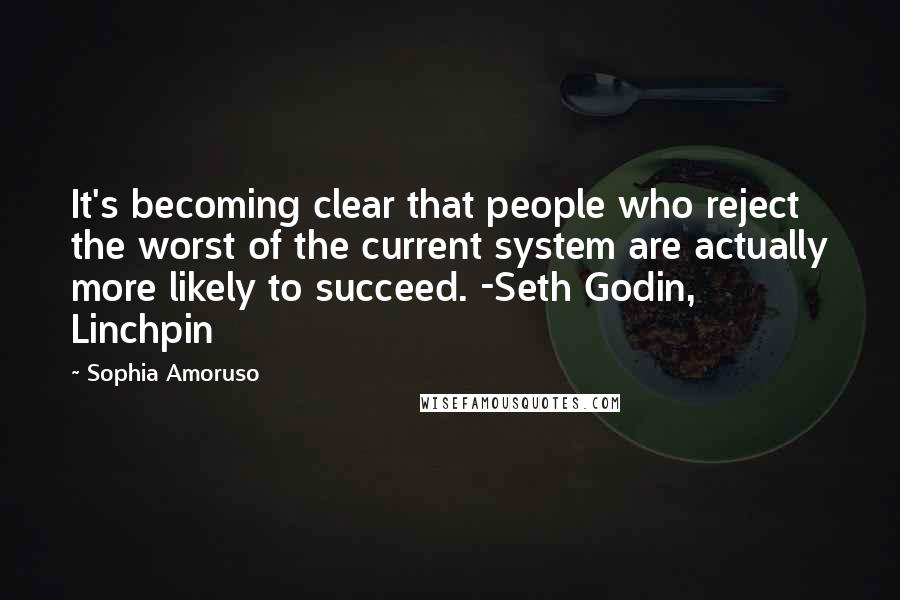 Sophia Amoruso Quotes: It's becoming clear that people who reject the worst of the current system are actually more likely to succeed. -Seth Godin, Linchpin