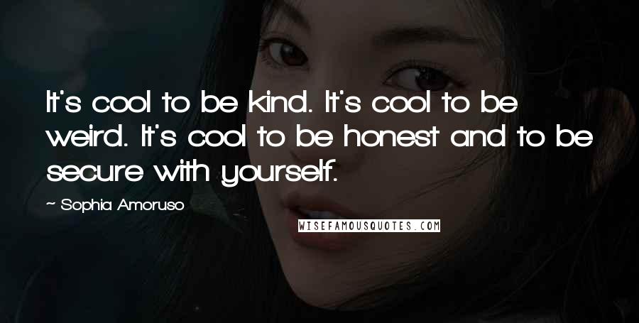 Sophia Amoruso Quotes: It's cool to be kind. It's cool to be weird. It's cool to be honest and to be secure with yourself.