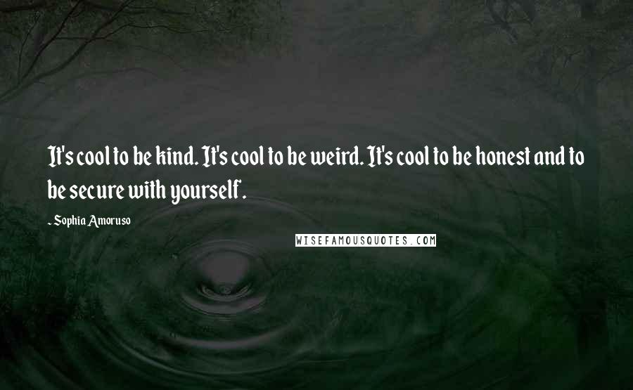 Sophia Amoruso Quotes: It's cool to be kind. It's cool to be weird. It's cool to be honest and to be secure with yourself.