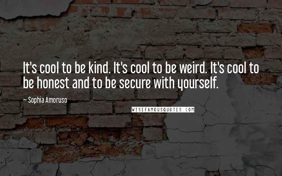 Sophia Amoruso Quotes: It's cool to be kind. It's cool to be weird. It's cool to be honest and to be secure with yourself.