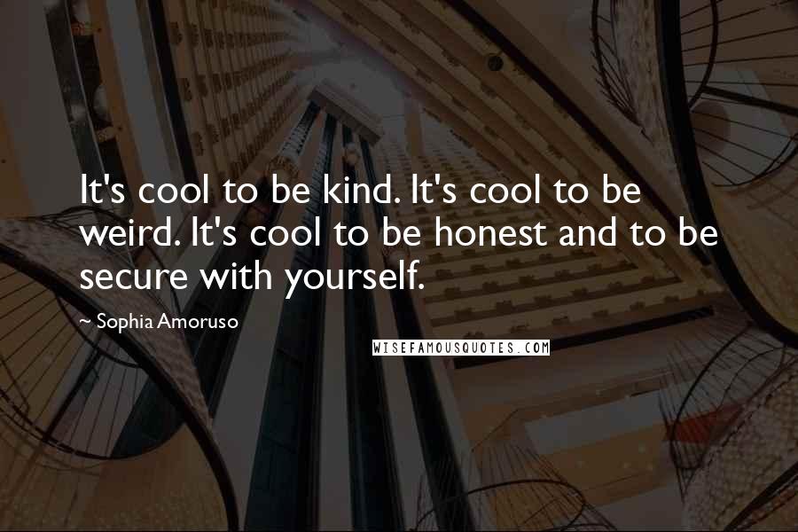 Sophia Amoruso Quotes: It's cool to be kind. It's cool to be weird. It's cool to be honest and to be secure with yourself.