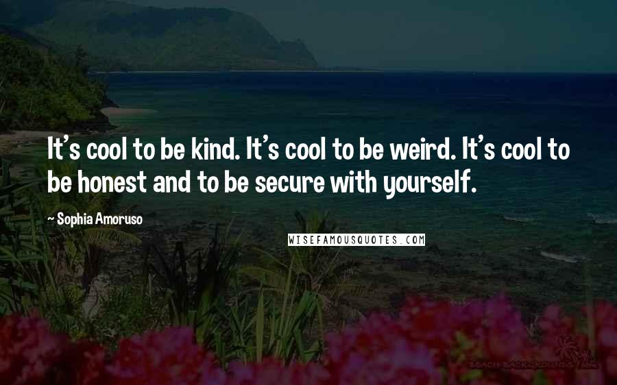 Sophia Amoruso Quotes: It's cool to be kind. It's cool to be weird. It's cool to be honest and to be secure with yourself.