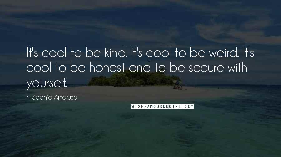 Sophia Amoruso Quotes: It's cool to be kind. It's cool to be weird. It's cool to be honest and to be secure with yourself.