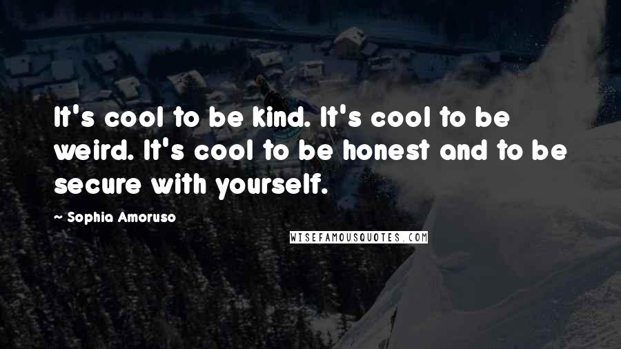 Sophia Amoruso Quotes: It's cool to be kind. It's cool to be weird. It's cool to be honest and to be secure with yourself.