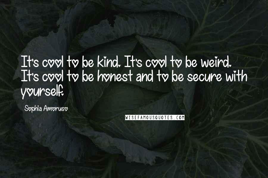 Sophia Amoruso Quotes: It's cool to be kind. It's cool to be weird. It's cool to be honest and to be secure with yourself.