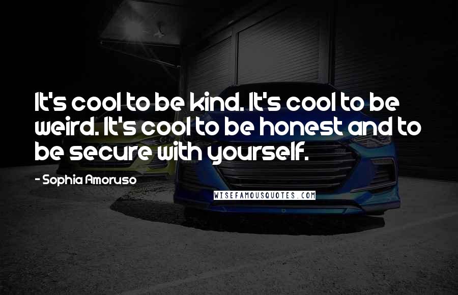Sophia Amoruso Quotes: It's cool to be kind. It's cool to be weird. It's cool to be honest and to be secure with yourself.