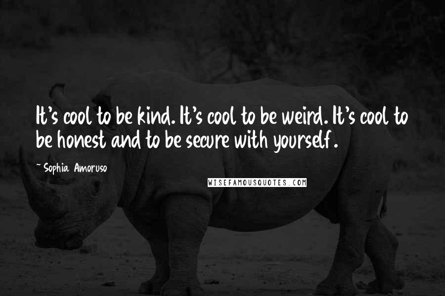 Sophia Amoruso Quotes: It's cool to be kind. It's cool to be weird. It's cool to be honest and to be secure with yourself.