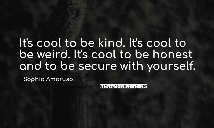 Sophia Amoruso Quotes: It's cool to be kind. It's cool to be weird. It's cool to be honest and to be secure with yourself.