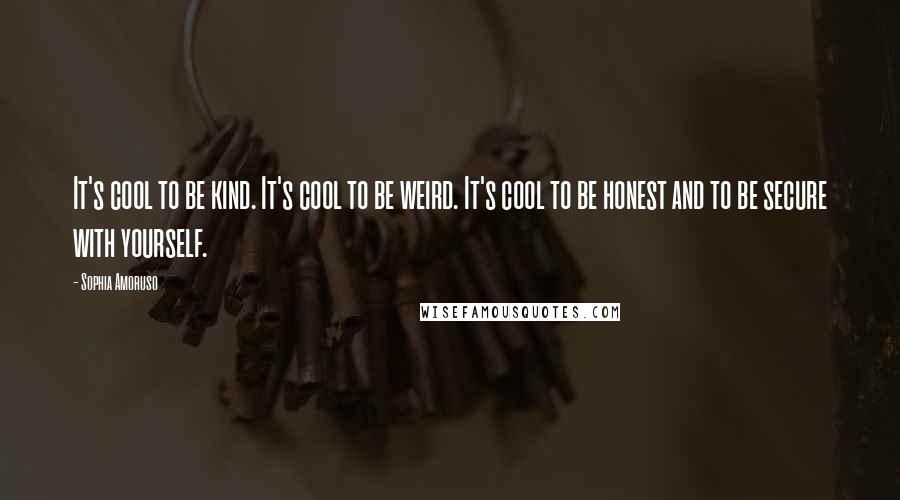 Sophia Amoruso Quotes: It's cool to be kind. It's cool to be weird. It's cool to be honest and to be secure with yourself.