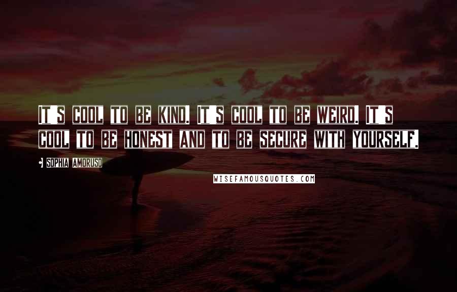 Sophia Amoruso Quotes: It's cool to be kind. It's cool to be weird. It's cool to be honest and to be secure with yourself.