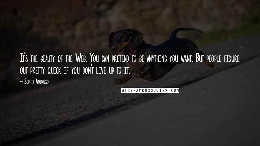 Sophia Amoruso Quotes: It's the beauty of the Web. You can pretend to be anything you want. But people figure out pretty quick if you don't live up to it.