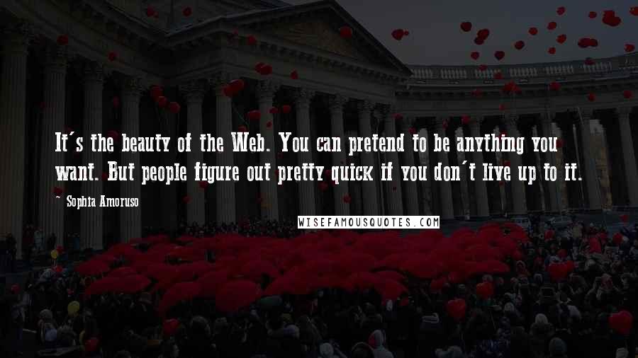 Sophia Amoruso Quotes: It's the beauty of the Web. You can pretend to be anything you want. But people figure out pretty quick if you don't live up to it.