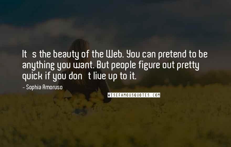 Sophia Amoruso Quotes: It's the beauty of the Web. You can pretend to be anything you want. But people figure out pretty quick if you don't live up to it.