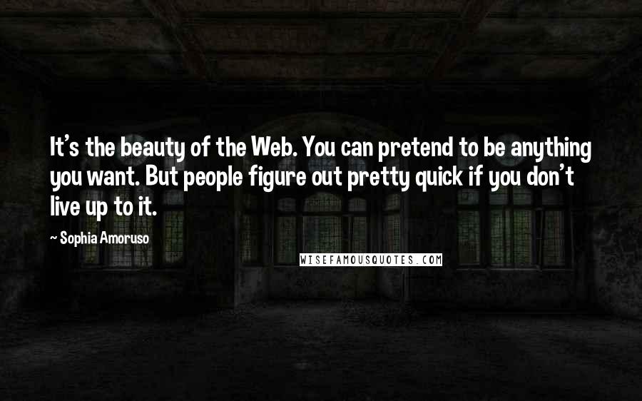Sophia Amoruso Quotes: It's the beauty of the Web. You can pretend to be anything you want. But people figure out pretty quick if you don't live up to it.