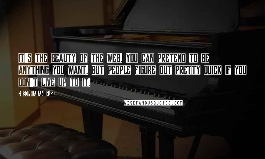 Sophia Amoruso Quotes: It's the beauty of the Web. You can pretend to be anything you want. But people figure out pretty quick if you don't live up to it.