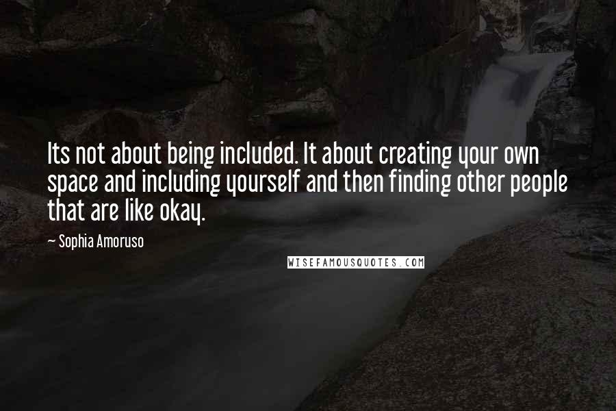 Sophia Amoruso Quotes: Its not about being included. It about creating your own space and including yourself and then finding other people that are like okay.