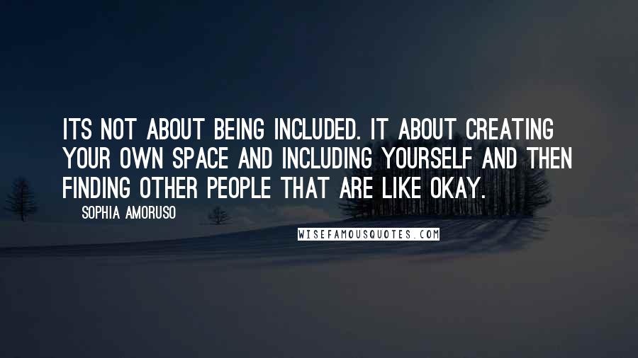 Sophia Amoruso Quotes: Its not about being included. It about creating your own space and including yourself and then finding other people that are like okay.