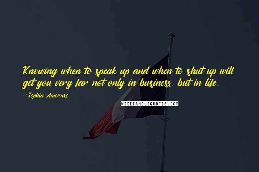 Sophia Amoruso Quotes: Knowing when to speak up and when to shut up will get you very far not only in business, but in life.