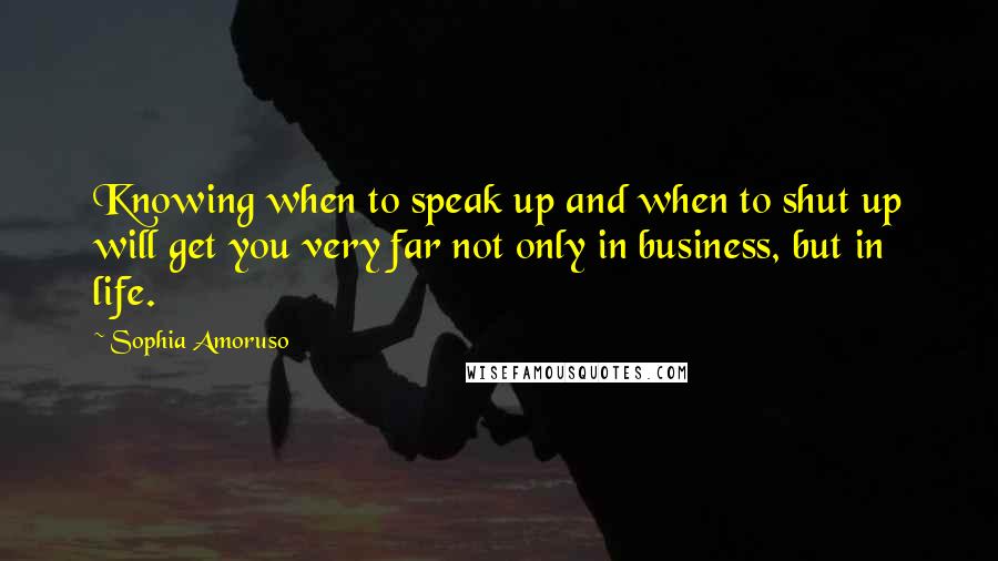 Sophia Amoruso Quotes: Knowing when to speak up and when to shut up will get you very far not only in business, but in life.