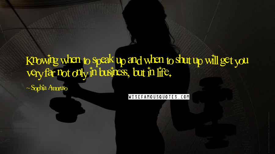 Sophia Amoruso Quotes: Knowing when to speak up and when to shut up will get you very far not only in business, but in life.