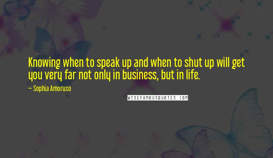 Sophia Amoruso Quotes: Knowing when to speak up and when to shut up will get you very far not only in business, but in life.