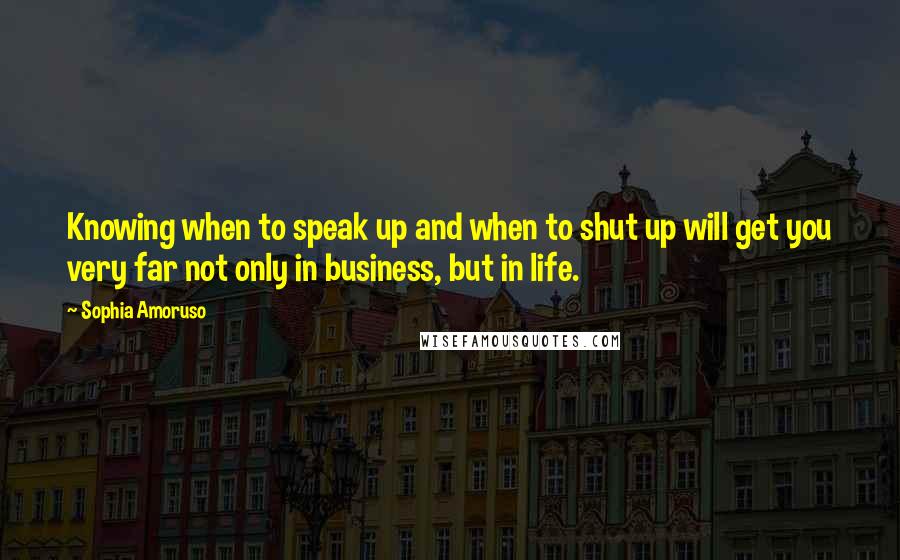 Sophia Amoruso Quotes: Knowing when to speak up and when to shut up will get you very far not only in business, but in life.