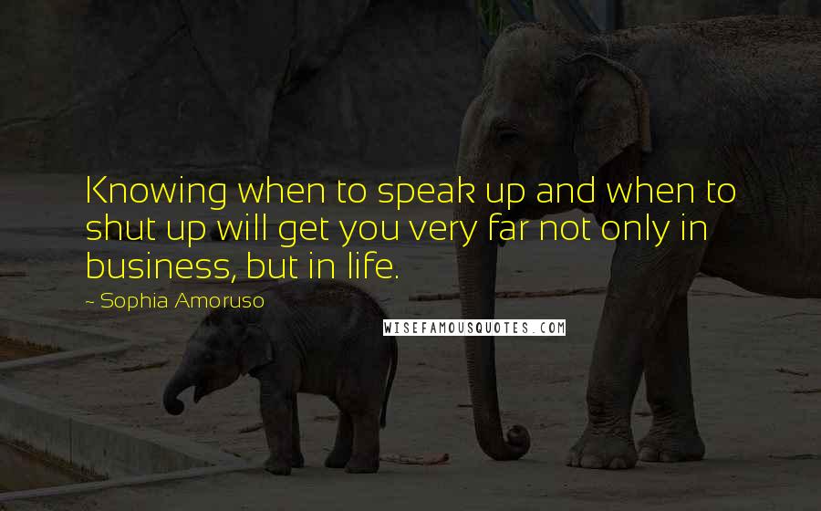 Sophia Amoruso Quotes: Knowing when to speak up and when to shut up will get you very far not only in business, but in life.