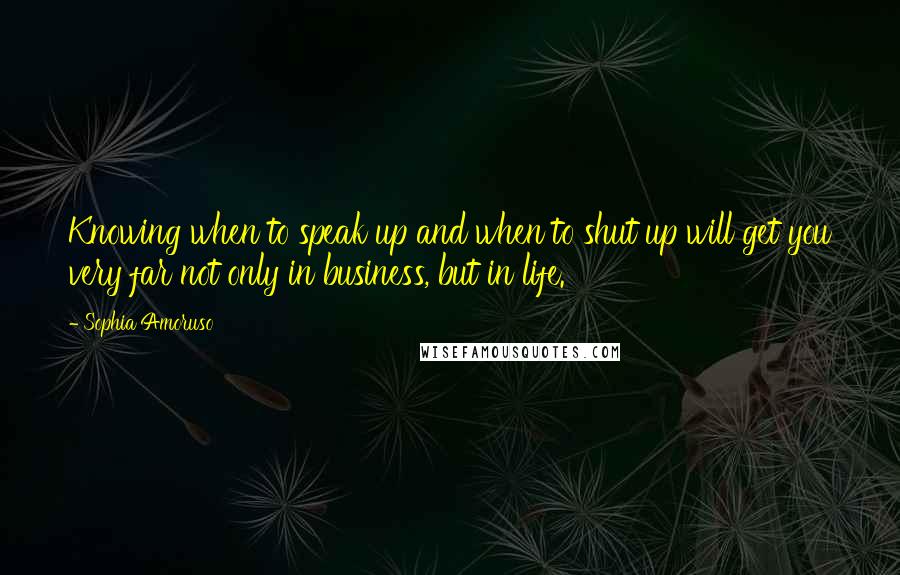 Sophia Amoruso Quotes: Knowing when to speak up and when to shut up will get you very far not only in business, but in life.