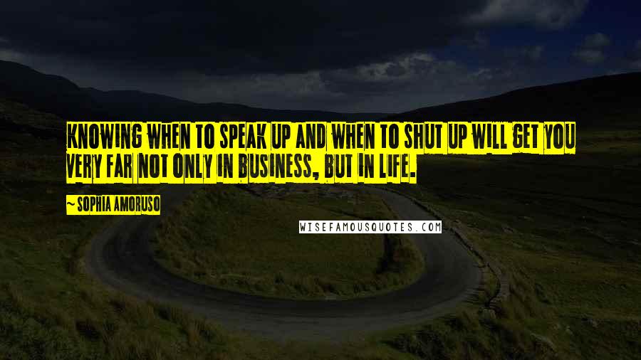 Sophia Amoruso Quotes: Knowing when to speak up and when to shut up will get you very far not only in business, but in life.