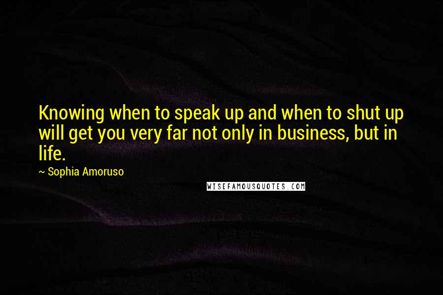 Sophia Amoruso Quotes: Knowing when to speak up and when to shut up will get you very far not only in business, but in life.