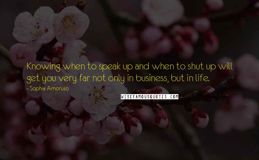 Sophia Amoruso Quotes: Knowing when to speak up and when to shut up will get you very far not only in business, but in life.