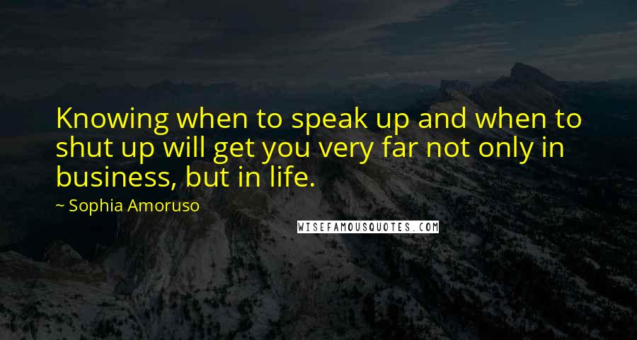 Sophia Amoruso Quotes: Knowing when to speak up and when to shut up will get you very far not only in business, but in life.