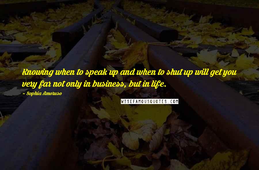 Sophia Amoruso Quotes: Knowing when to speak up and when to shut up will get you very far not only in business, but in life.