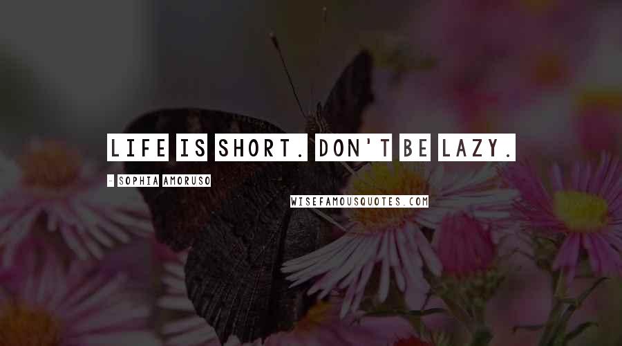 Sophia Amoruso Quotes: Life is short. Don't be lazy.