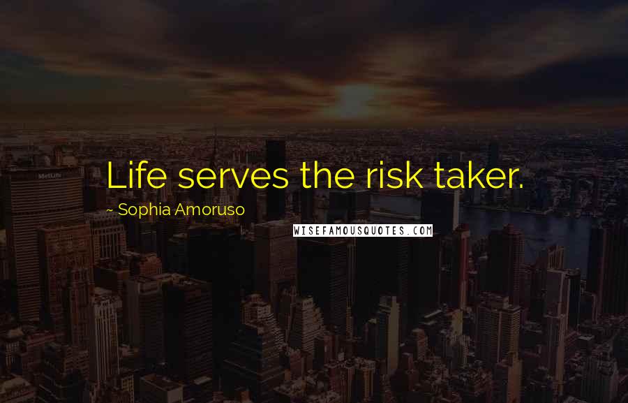 Sophia Amoruso Quotes: Life serves the risk taker.