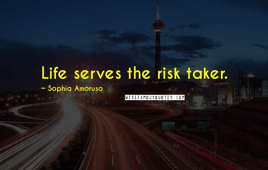 Sophia Amoruso Quotes: Life serves the risk taker.