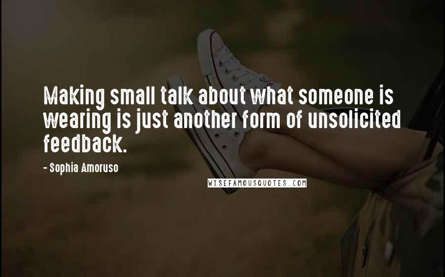 Sophia Amoruso Quotes: Making small talk about what someone is wearing is just another form of unsolicited feedback.